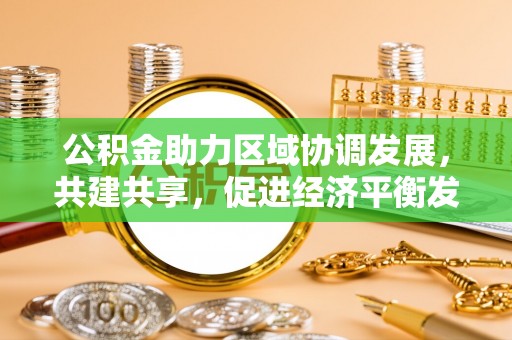金华公积金助力区域协调发展，共建共享，促进经济平衡发展