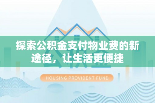 金华探索公积金支付物业费的新途径，让生活更便捷