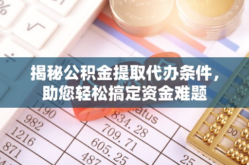 金华揭秘公积金提取代办条件，助您轻松搞定资金难题