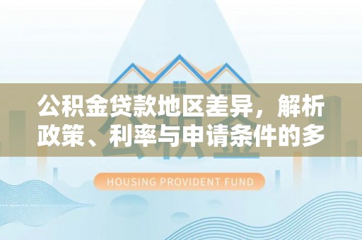 金华公积金贷款地区差异，解析政策、利率与申请条件的多维影响