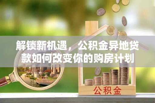 金华解锁新机遇，公积金异地贷款如何改变你的购房计划