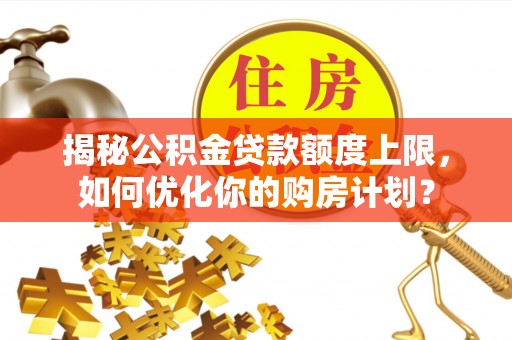 金华揭秘公积金贷款额度上限，如何优化你的购房计划？