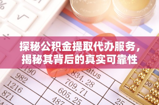 金华探秘公积金提取代办服务，揭秘其背后的真实可靠性
