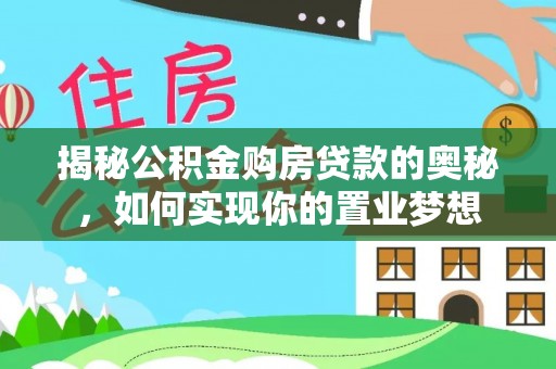 金华揭秘公积金购房贷款的奥秘，如何实现你的置业梦想