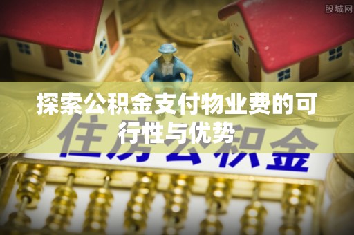 金华探索公积金支付物业费的可行性与优势