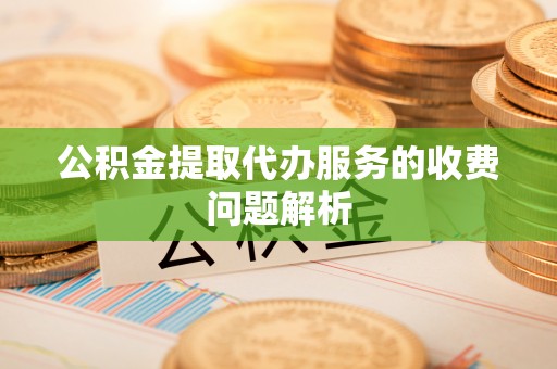 金华公积金提取代办服务的收费问题解析