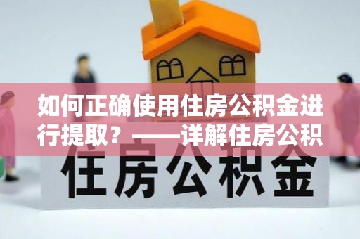 金华如何正确使用住房公积金进行提取？——详解住房公积金代办提取流程与注意事项