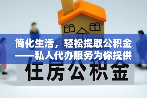 金华简化生活，轻松提取公积金——私人代办服务为你提供便利