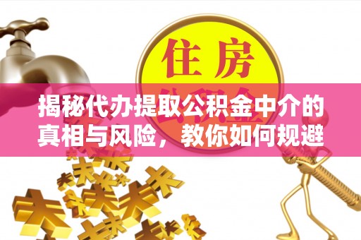 金华揭秘代办提取公积金中介的真相与风险，教你如何规避陷阱