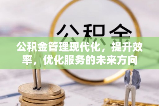 金华公积金管理现代化，提升效率，优化服务的未来方向