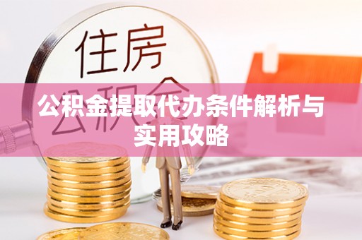 金华公积金提取代办条件解析与实用攻略