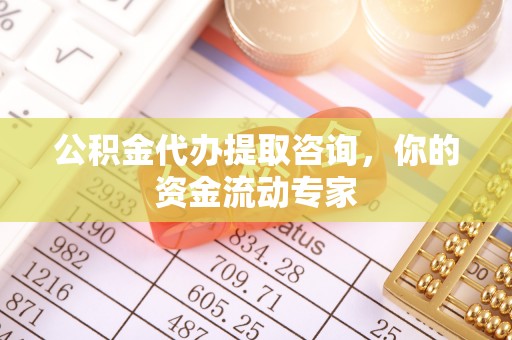 金华公积金代办提取咨询，你的资金流动专家