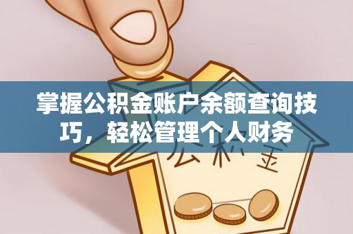 金华掌握公积金账户余额查询技巧，轻松管理个人财务