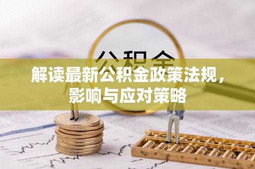 金华解读最新公积金政策法规，影响与应对策略
