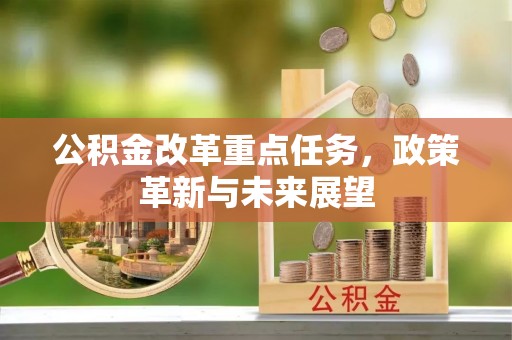 金华公积金改革重点任务，政策革新与未来展望