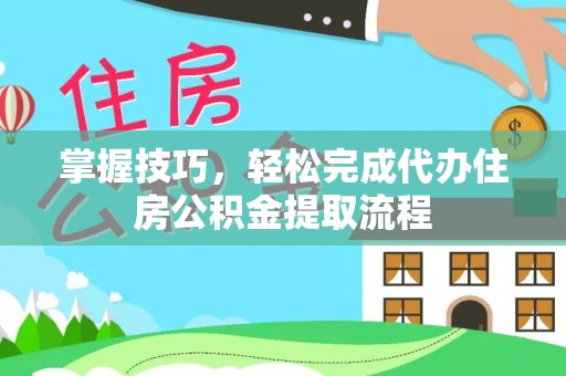 金华掌握技巧，轻松完成代办住房公积金提取流程