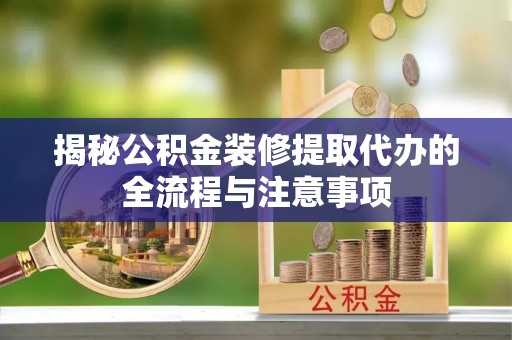 金华揭秘公积金装修提取代办的全流程与注意事项