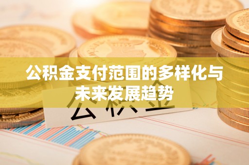 金华公积金支付范围的多样化与未来发展趋势