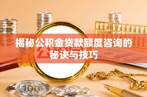 金华揭秘公积金贷款额度咨询的秘诀与技巧