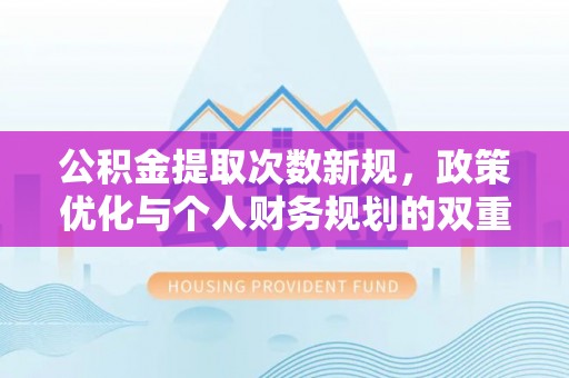 金华公积金提取次数新规，政策优化与个人财务规划的双重考量