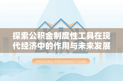 金华探索公积金制度性工具在现代经济中的作用与未来发展趋势