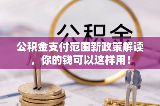 金华公积金支付范围新政策解读，你的钱可以这样用！