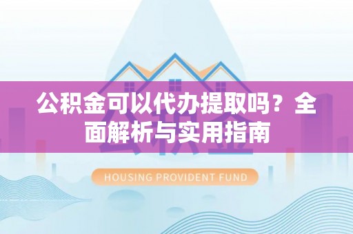 金华公积金可以代办提取吗？全面解析与实用指南