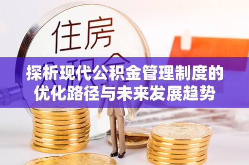 金华探析现代公积金管理制度的优化路径与未来发展趋势