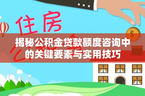 金华揭秘公积金贷款额度咨询中的关键要素与实用技巧