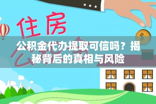 金华公积金代办提取可信吗？揭秘背后的真相与风险