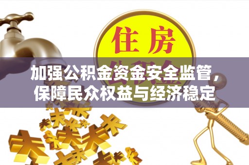 金华加强公积金资金安全监管，保障民众权益与经济稳定