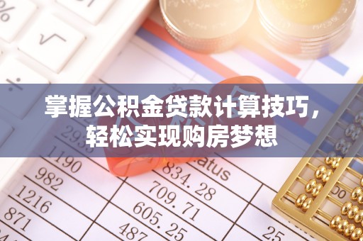 金华掌握公积金贷款计算技巧，轻松实现购房梦想