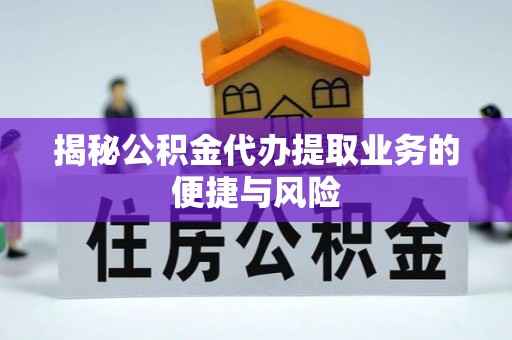 金华揭秘公积金代办提取业务的便捷与风险