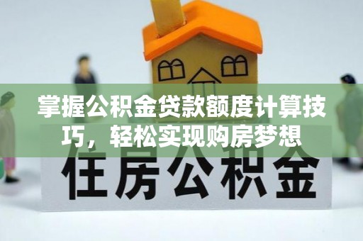金华掌握公积金贷款额度计算技巧，轻松实现购房梦想