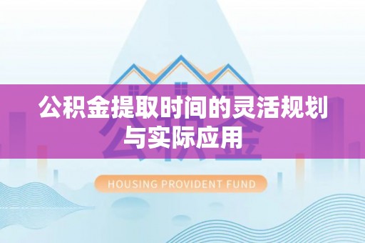 金华公积金提取时间的灵活规划与实际应用