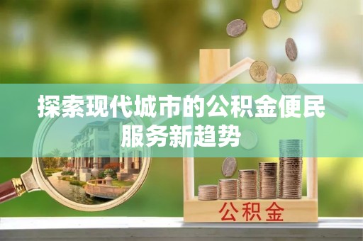 金华探索现代城市的公积金便民服务新趋势