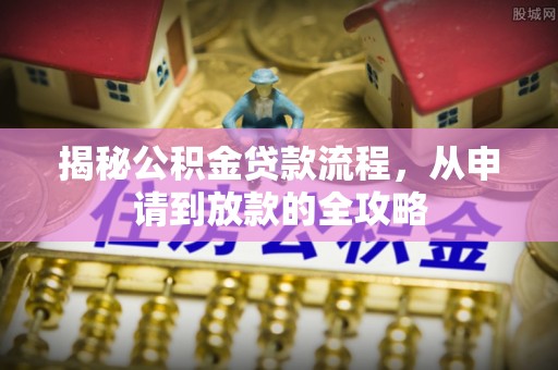 金华揭秘公积金贷款流程，从申请到放款的全攻略