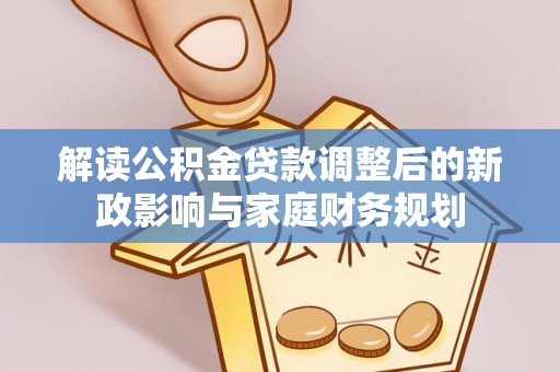 金华解读公积金贷款调整后的新政影响与家庭财务规划