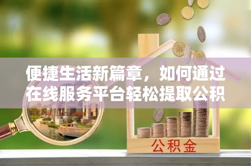 金华便捷生活新篇章，如何通过在线服务平台轻松提取公积金