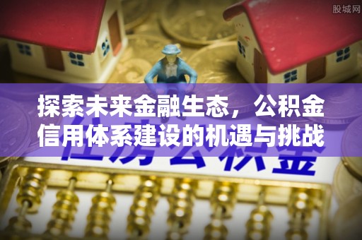 金华探索未来金融生态，公积金信用体系建设的机遇与挑战