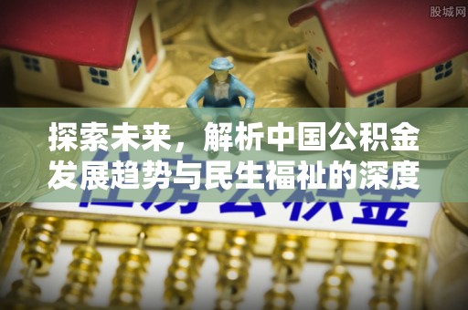 金华探索未来，解析中国公积金发展趋势与民生福祉的深度融合