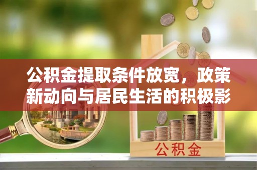 金华公积金提取条件放宽，政策新动向与居民生活的积极影响