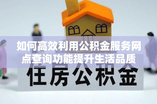 金华如何高效利用公积金服务网点查询功能提升生活品质