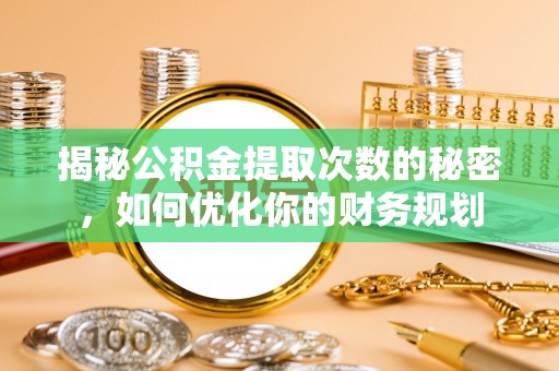 金华揭秘公积金提取次数的秘密，如何优化你的财务规划