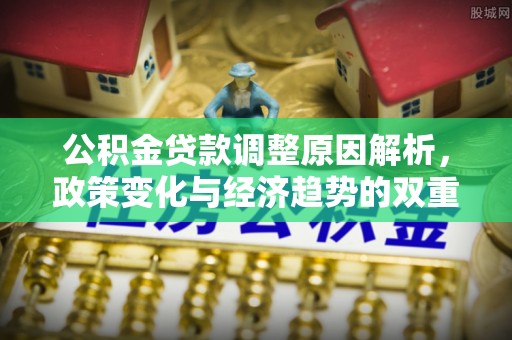 金华公积金贷款调整原因解析，政策变化与经济趋势的双重影响