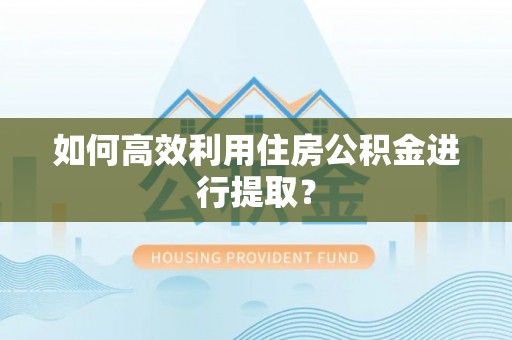 金华如何高效利用住房公积金进行提取？