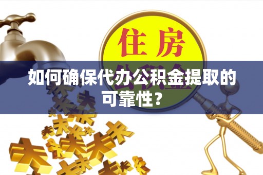 金华如何确保代办公积金提取的可靠性？