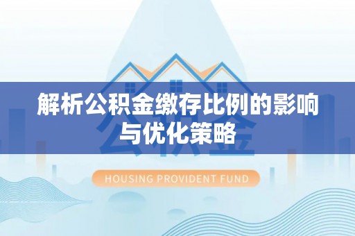 金华解析公积金缴存比例的影响与优化策略
