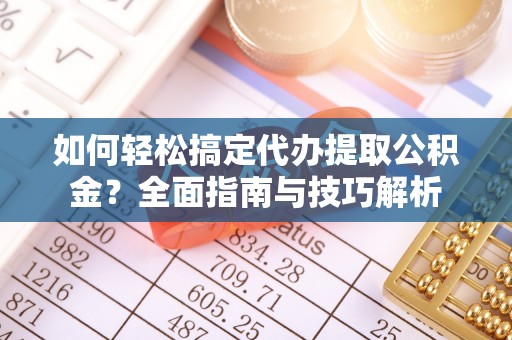 金华如何轻松搞定代办提取公积金？全面指南与技巧解析