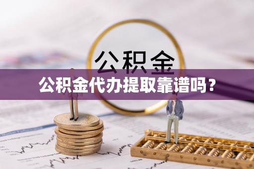 金华公积金代办提取靠谱吗？